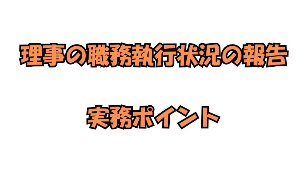 理事長及び業務執行理事の職務の執行状況の報告の実務ポイントを解説