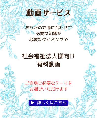 あなたの立場に合わせて 必要な知識を必要なタイミングで　社会福祉法人向け有料動画のご案内