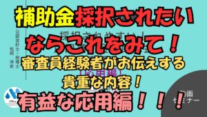 補助金審査員経験者が伝える補助金採択されたいならこれをみて！応用編