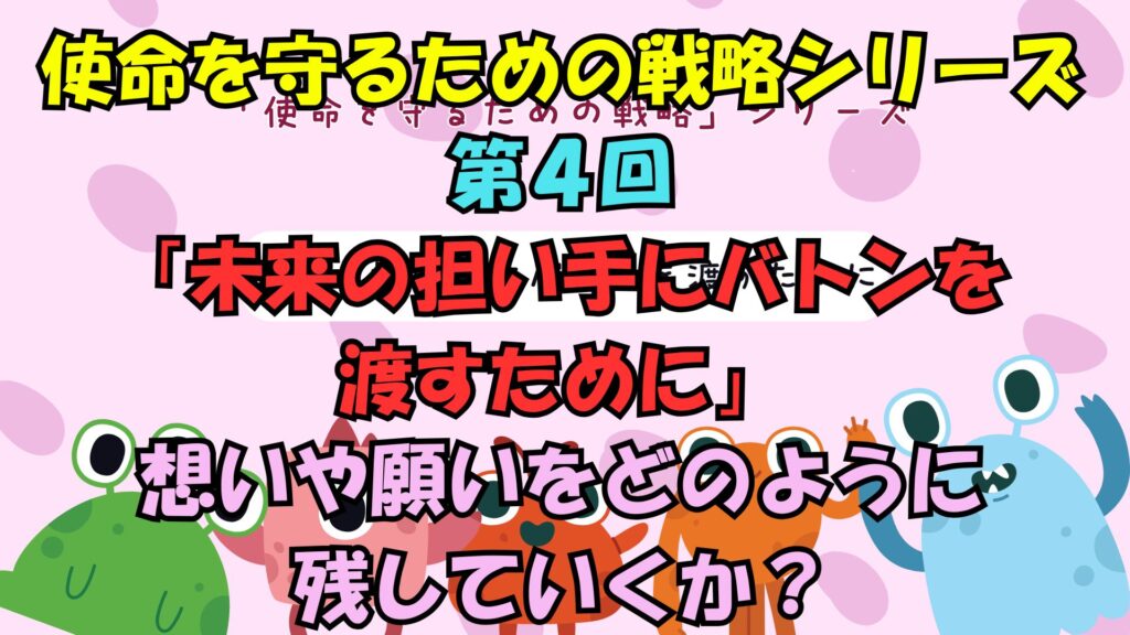 使命を守るための戦略シリーズ　第４回未来の担い手にバトンを渡すために