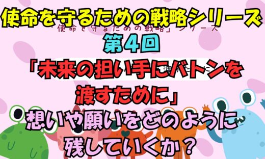 使命を守るための戦略シリーズ　第４回未来の担い手にバトンを渡すために