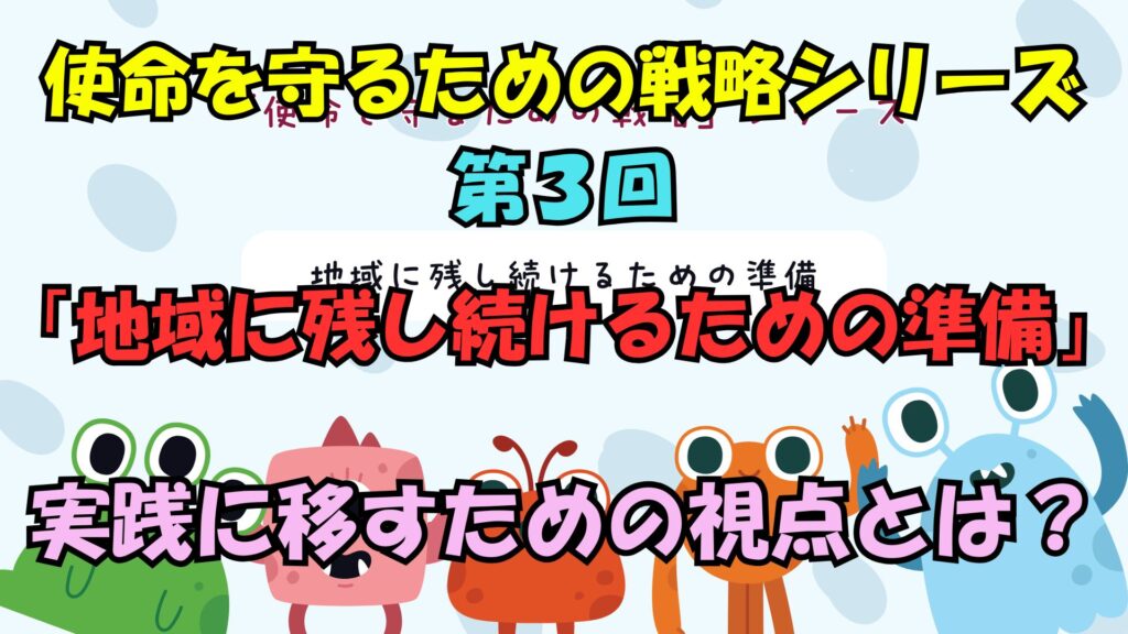 使命を守るための戦略シリーズ　第３回地域に残り続けるための準備