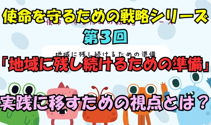 使命を守るための戦略シリーズ　第３回地域に残り続けるための準備