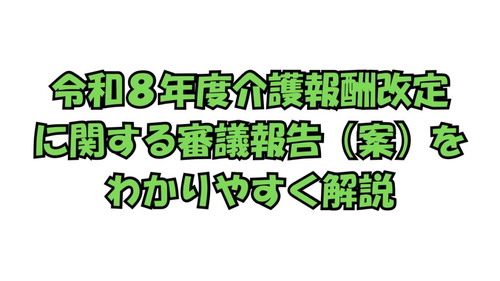 令和8年度介護報酬改定に関する審議報告（案）の要点をまとめた解説ページ