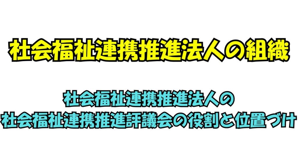 社会福祉連携推進法人の社会福祉連携推進評議会の役割と位置づけ
