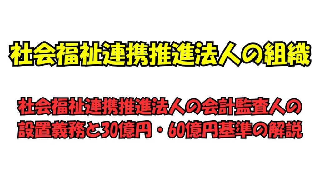 社会福祉連携推進法人の会計監査人の設置義務と30億円・60億円基準の解説