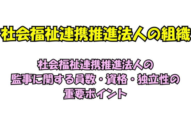 社会福祉連携推進法人の監事に関する員数・資格・独立性の重要ポイント