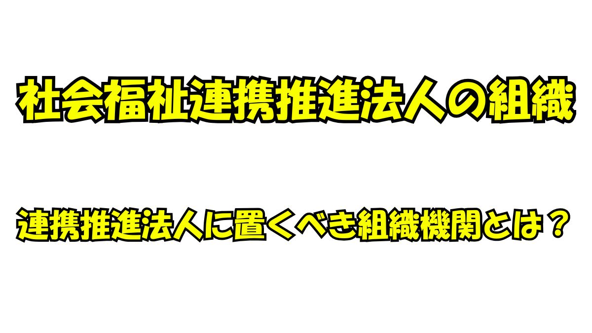 社会福祉連携推進法人に置くべき組織機関の全体像を解説する図